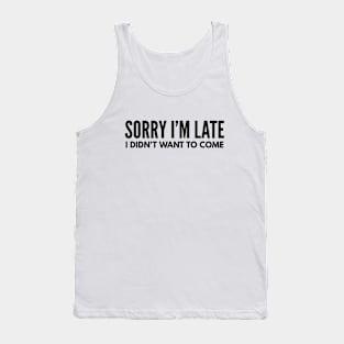 Sorry I'm Late I Didn't Want To Come - Funny Sayings Tank Top